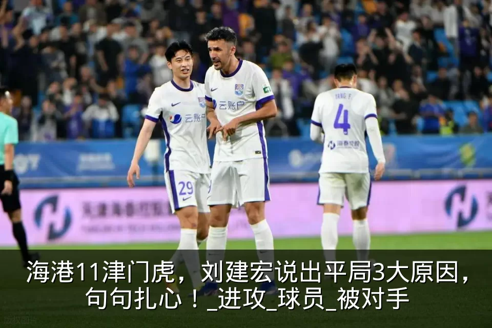 海港11津门虎，刘建宏说出平局3大原因，句句扎心！_进攻_球员_被对手
