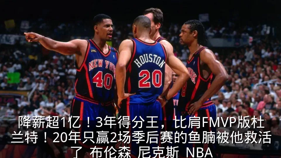 降薪超1亿！3年得分王，比肩FMVP版杜兰特！20年只赢2场季后赛的鱼腩被他救活了_布伦森_尼克斯_NBA