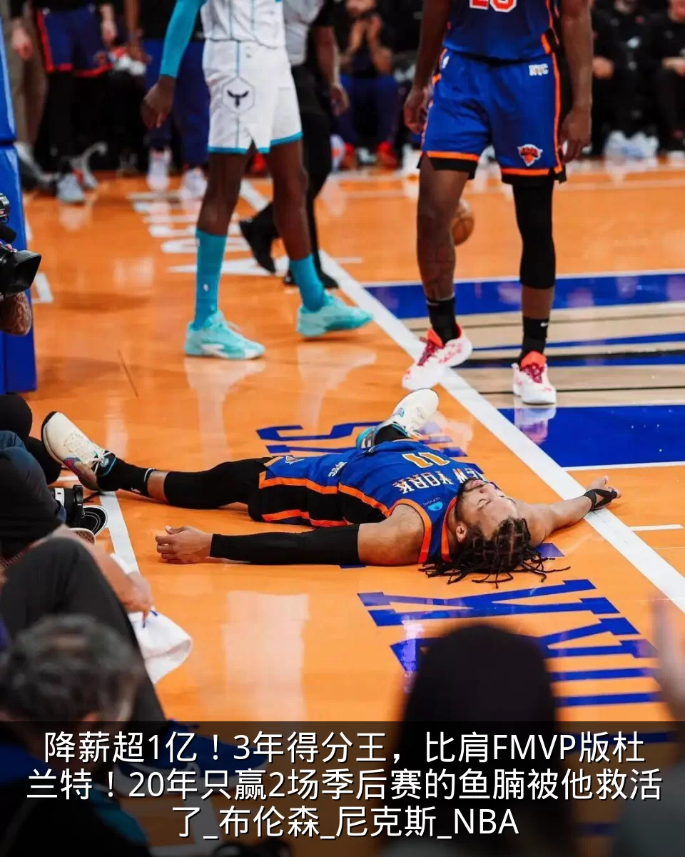 降薪超1亿！3年得分王，比肩FMVP版杜兰特！20年只赢2场季后赛的鱼腩被他救活了_布伦森_尼克斯_NBA