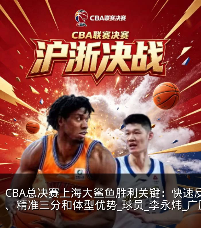 CBA总决赛上海大鲨鱼胜利关键：快速反击、精准三分和体型优势_球员_李永炜_广厦