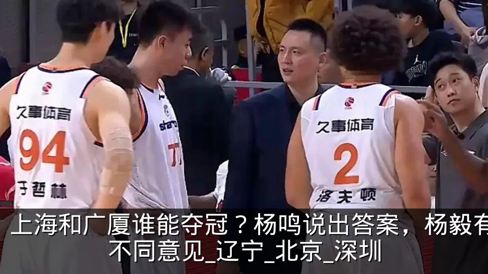 上海和广厦谁能夺冠？杨鸣说出答案，杨毅有不同意见_辽宁_北京_深圳